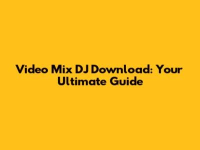 Video Mix DJ Download: Your Ultimate Guide