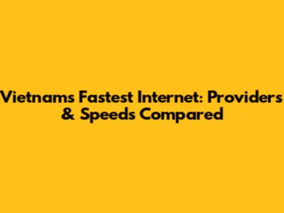 Vietnam's Fastest Internet: Providers & Speeds Compared