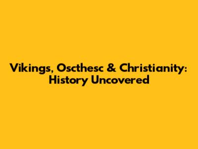 Vikings, Oscthesc & Christianity: History Uncovered