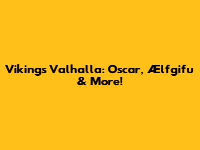 Vikings Valhalla: Oscar, Ælfgifu & More!