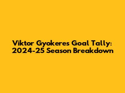 Viktor Gyokeres' Goal Tally: 2024-25 Season Breakdown