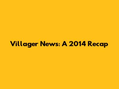 Villager News: A 2014 Recap