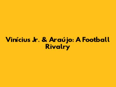 Vinícius Jr. & Araújo: A Football Rivalry