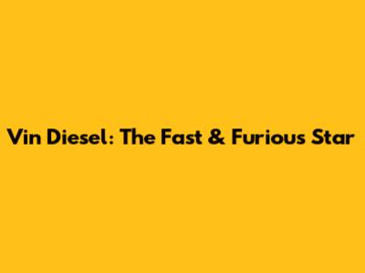 Vin Diesel: The Fast & Furious Star