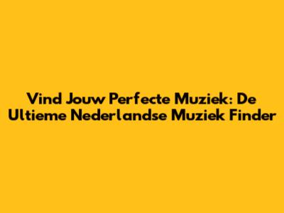 Vind Jouw Perfecte Muziek: De Ultieme Nederlandse Muziek Finder