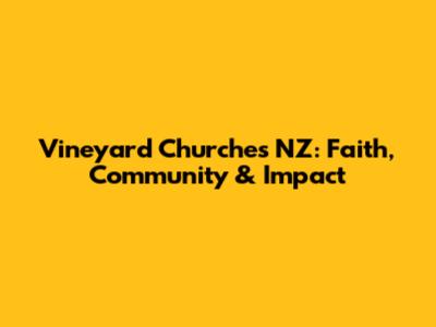 Vineyard Churches NZ: Faith, Community & Impact