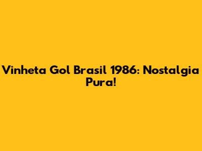 Vinheta Gol Brasil 1986: Nostalgia Pura!