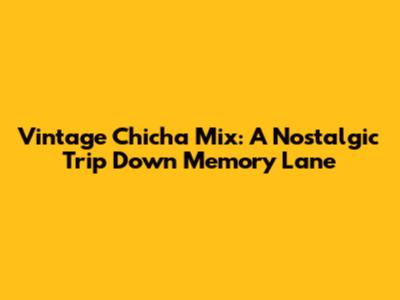 Vintage Chicha Mix: A Nostalgic Trip Down Memory Lane