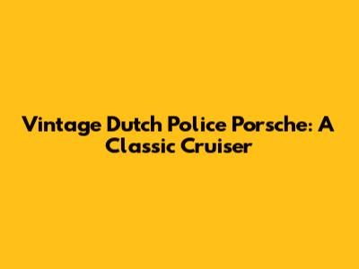Vintage Dutch Police Porsche: A Classic Cruiser