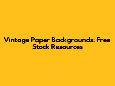 Vintage Paper Backgrounds: Free Stock Resources