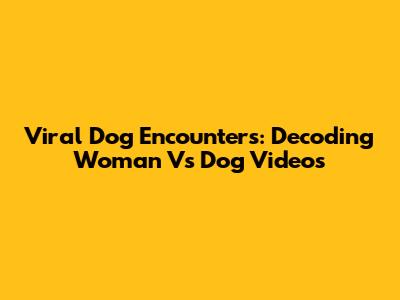 Viral Dog Encounters: Decoding 'Woman Vs Dog' Videos