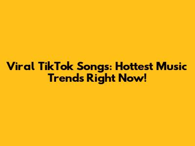 Viral TikTok Songs: Hottest Music Trends Right Now!