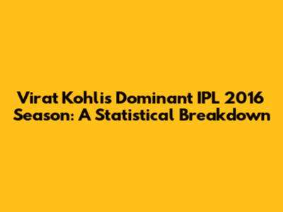 Virat Kohli's Dominant IPL 2016 Season: A Statistical Breakdown