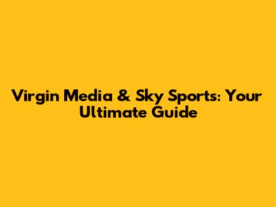 Virgin Media & Sky Sports: Your Ultimate Guide