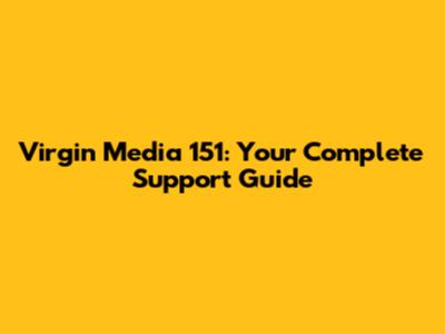 Virgin Media 151: Your Complete Support Guide