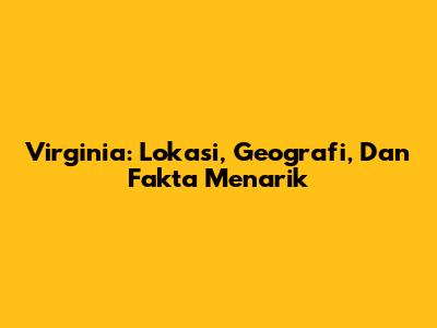 Virginia: Lokasi, Geografi, Dan Fakta Menarik