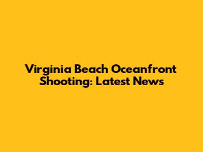 Virginia Beach Oceanfront Shooting: Latest News