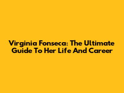 Virginia Fonseca: The Ultimate Guide To Her Life And Career