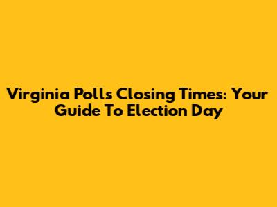 Virginia Polls Closing Times: Your Guide To Election Day