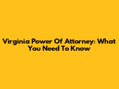 Virginia Power Of Attorney: What You Need To Know