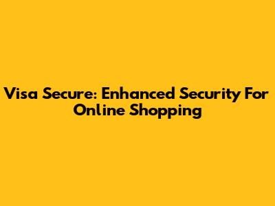 Visa Secure: Enhanced Security For Online Shopping