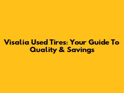 Visalia Used Tires: Your Guide To Quality & Savings