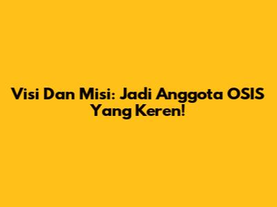 Visi Dan Misi: Jadi Anggota OSIS Yang Keren!