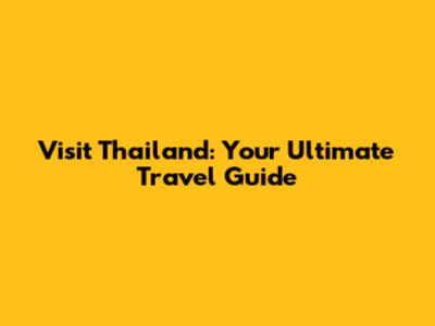 Visit Thailand: Your Ultimate Travel Guide