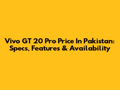 Vivo GT 20 Pro Price In Pakistan: Specs, Features & Availability