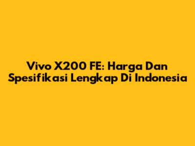 Vivo X200 FE: Harga Dan Spesifikasi Lengkap Di Indonesia