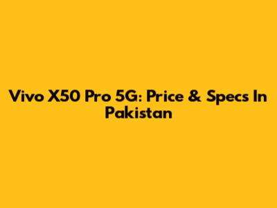 Vivo X50 Pro 5G: Price & Specs In Pakistan