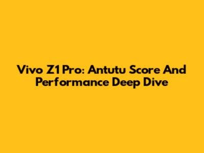 Vivo Z1 Pro: Antutu Score And Performance Deep Dive