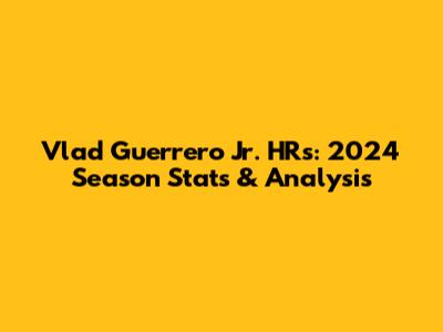 Vlad Guerrero Jr. HRs: 2024 Season Stats & Analysis