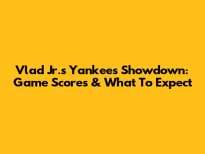 Vlad Jr.'s Yankees Showdown: Game Scores & What To Expect