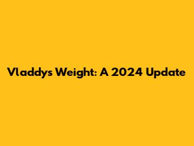 Vladdy's Weight: A 2024 Update