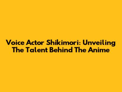 Voice Actor Shikimori: Unveiling The Talent Behind The Anime
