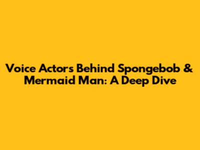 Voice Actors Behind Spongebob & Mermaid Man: A Deep Dive