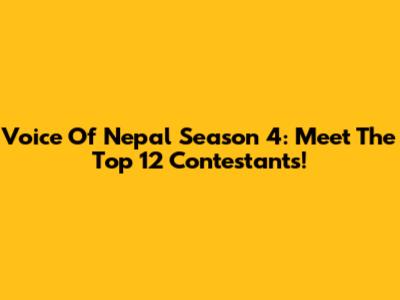 Voice Of Nepal Season 4: Meet The Top 12 Contestants!
