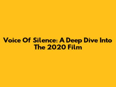 Voice Of Silence: A Deep Dive Into The 2020 Film