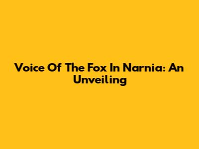 Voice Of The Fox In Narnia: An Unveiling