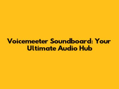 Voicemeeter Soundboard: Your Ultimate Audio Hub
