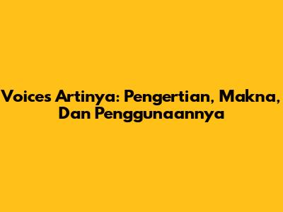 Voices Artinya: Pengertian, Makna, Dan Penggunaannya