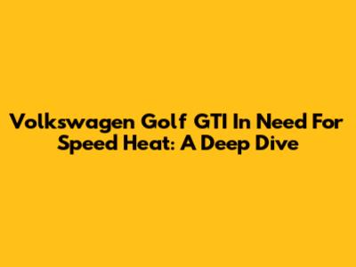 Volkswagen Golf GTI In Need For Speed Heat: A Deep Dive