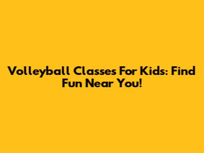 Volleyball Classes For Kids: Find Fun Near You!