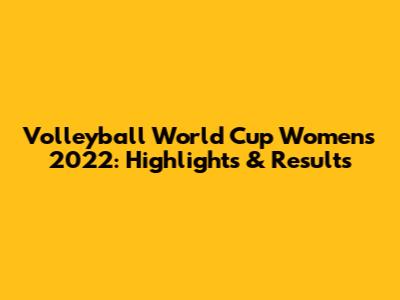 Volleyball World Cup Women's 2022: Highlights & Results