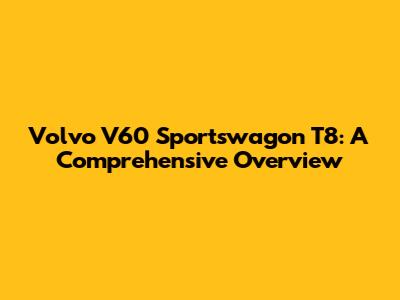 Volvo V60 Sportswagon T8: A Comprehensive Overview