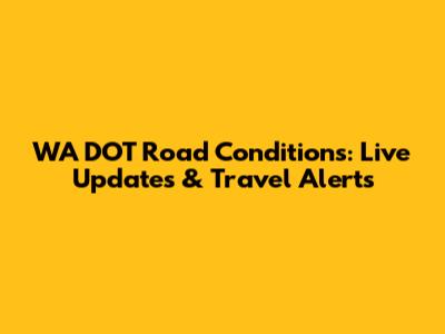 WA DOT Road Conditions: Live Updates & Travel Alerts