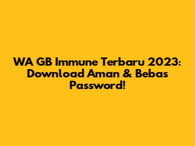WA GB Immune Terbaru 2023: Download Aman & Bebas Password!