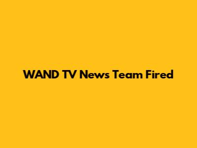 WAND TV News Team Fired