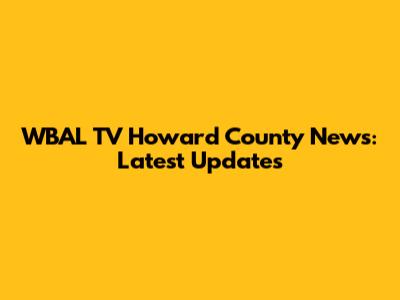 WBAL TV Howard County News: Latest Updates